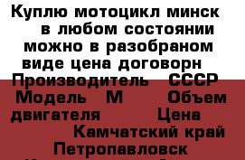 Куплю мотоцикл минск-125 в любом состоянии можно в разобраном виде цена договорн › Производитель ­ СССР › Модель ­ М-125 › Объем двигателя ­ 125 › Цена ­ 3000-4000 - Камчатский край, Петропавловск-Камчатский г. Авто » Мото   . Камчатский край,Петропавловск-Камчатский г.